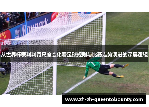从世界杯裁判判罚尺度变化看足球规则与比赛走势演进的深层逻辑