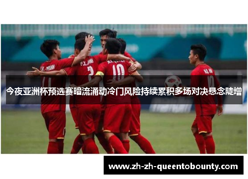 今夜亚洲杯预选赛暗流涌动冷门风险持续累积多场对决悬念陡增