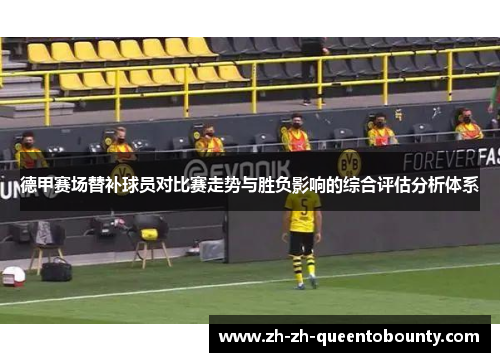 德甲赛场替补球员对比赛走势与胜负影响的综合评估分析体系