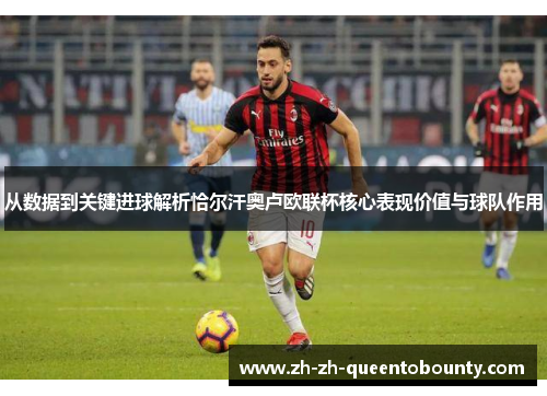 从数据到关键进球解析恰尔汗奥卢欧联杯核心表现价值与球队作用