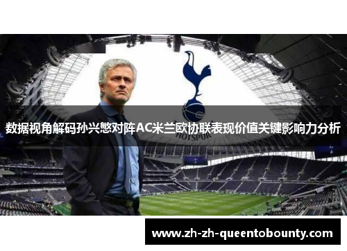数据视角解码孙兴慜对阵AC米兰欧协联表现价值关键影响力分析