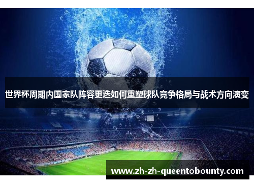 世界杯周期内国家队阵容更迭如何重塑球队竞争格局与战术方向演变