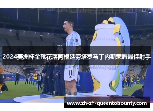 2024美洲杯金靴花落阿根廷劳塔罗马丁内斯荣膺最佳射手