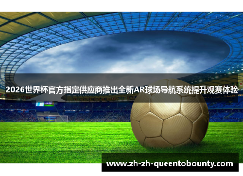 2026世界杯官方指定供应商推出全新AR球场导航系统提升观赛体验