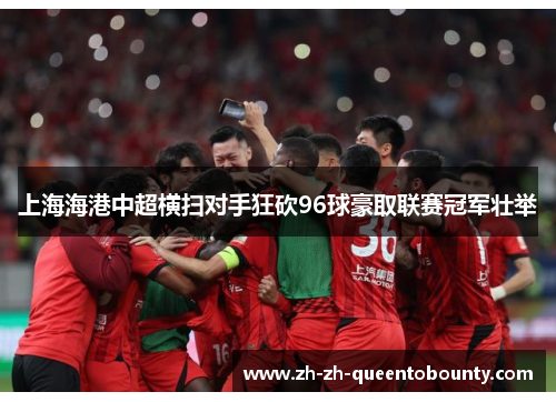 上海海港中超横扫对手狂砍96球豪取联赛冠军壮举