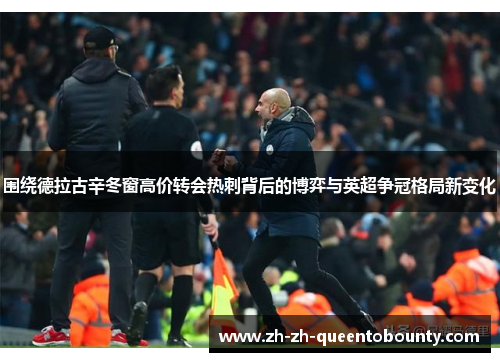 围绕德拉古辛冬窗高价转会热刺背后的博弈与英超争冠格局新变化