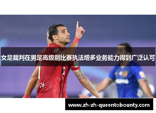 女足裁判在男足高级别比赛执法增多业务能力得到广泛认可