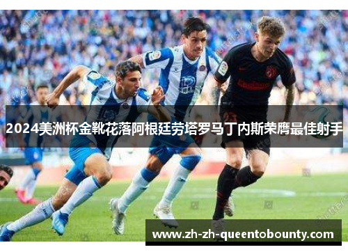 2024美洲杯金靴花落阿根廷劳塔罗马丁内斯荣膺最佳射手 2024美洲杯金靴花落阿根廷劳塔罗马丁内斯荣膺最佳射手