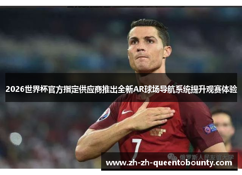 2026世界杯官方指定供应商推出全新AR球场导航系统提升观赛体验