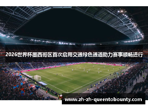 2026世界杯墨西哥区首次启用交通绿色通道助力赛事顺畅进行 2026世界杯墨西哥区首次启用交通绿色通道助力赛事顺畅进行