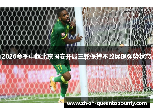 2026赛季中超北京国安开局三轮保持不败展现强势状态 2026赛季中超北京国安开局三轮保持不败展现强势状态