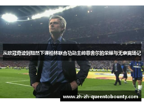 从欧冠奇迹到黯然下课柏林联合功勋主帅菲舍尔的荣耀与无奈离场记 从欧冠奇迹到黯然下课柏林联合功勋主帅菲舍尔的荣耀与无奈离场记