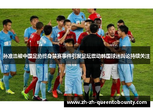 孙准浩被中国足协终身禁赛事件引发足坛震动韩国球迷舆论持续关注 孙准浩被中国足协终身禁赛事件引发足坛震动韩国球迷舆论持续关注