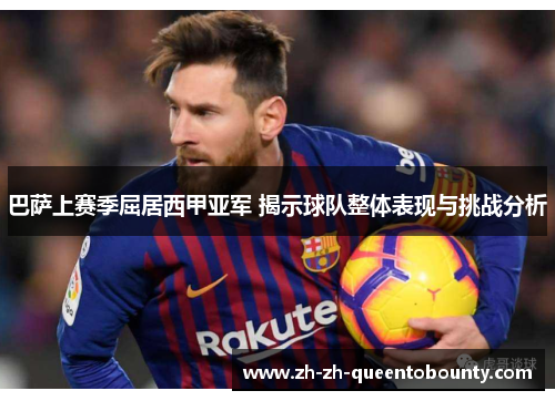 巴萨上赛季屈居西甲亚军 揭示球队整体表现与挑战分析