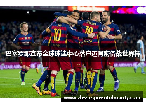 巴塞罗那宣布全球球迷中心落户迈阿密备战世界杯 巴塞罗那宣布全球球迷中心落户迈阿密备战世界杯