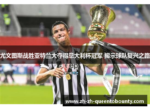 尤文图斯战胜亚特兰大夺得意大利杯冠军 揭示球队复兴之路