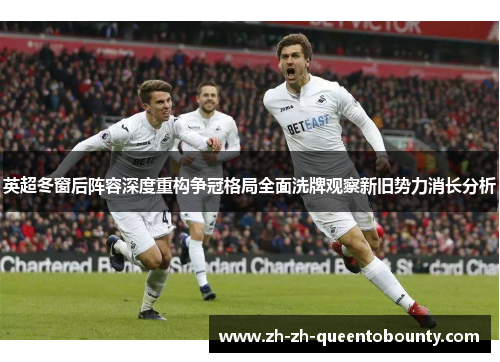 英超冬窗后阵容深度重构争冠格局全面洗牌观察新旧势力消长分析