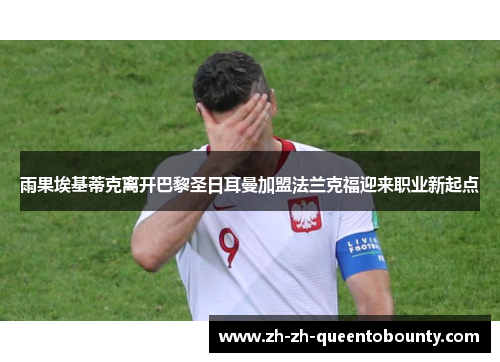 雨果埃基蒂克离开巴黎圣日耳曼加盟法兰克福迎来职业新起点
