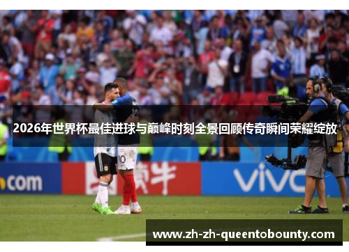 2026年世界杯最佳进球与巅峰时刻全景回顾传奇瞬间荣耀绽放