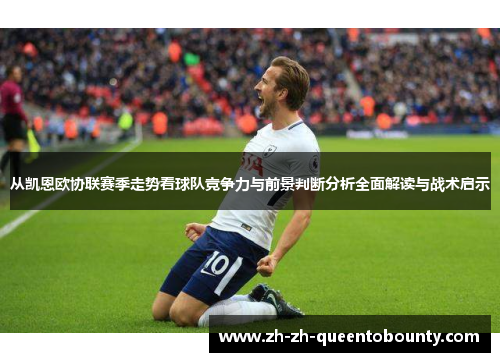 从凯恩欧协联赛季走势看球队竞争力与前景判断分析全面解读与战术启示