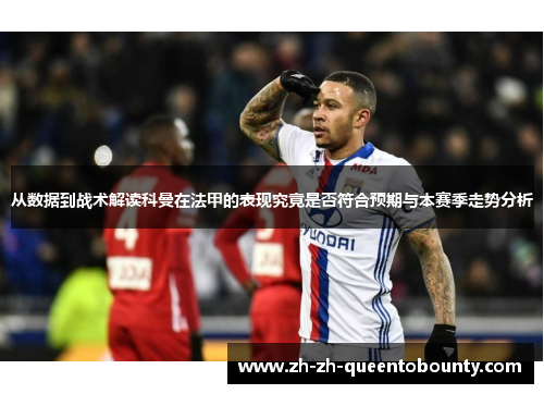 从数据到战术解读科曼在法甲的表现究竟是否符合预期与本赛季走势分析