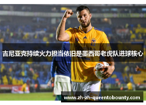 吉尼亚克持续火力担当依旧是墨西哥老虎队进球核心 吉尼亚克持续火力担当依旧是墨西哥老虎队进球核心