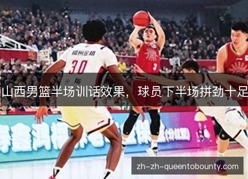 山西男篮半场训话效果,球员下半场拼劲十足 山西男篮半场训话效果,球员下半场拼劲十足