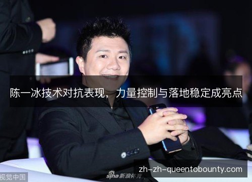 陈一冰技术对抗表现,力量控制与落地稳定成亮点 陈一冰技术对抗表现,力量控制与落地稳定成亮点